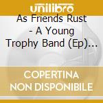 As Friends Rust - A Young Trophy Band (Ep) (1+ (Ob cd