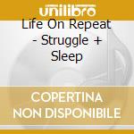Life On Repeat - Struggle + Sleep cd