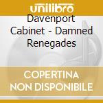 Davenport Cabinet - Damned Renegades cd musicale di Davenport Cabinet