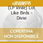 (LP Vinile) Lot Like Birds - Divisi vinile