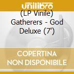 (LP Vinile) Gatherers - God Deluxe (7