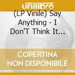 (LP Vinile) Say Anything - I Don'T Think It Is lp vinile di Say Anything