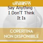 Say Anything - I Don'T Think It Is cd