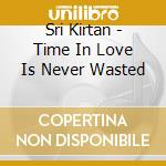 Sri Kirtan - Time In Love Is Never Wasted cd
