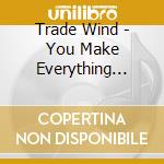 Trade Wind - You Make Everything Disappear cd musicale di Trade Wind