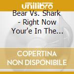 Bear Vs. Shark - Right Now Your'e In The Best