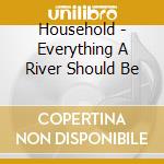Household - Everything A River Should Be cd musicale di Household
