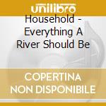 Household - Everything A River Should Be cd