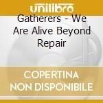Gatherers - We Are Alive Beyond Repair cd
