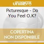 Picturesque - Do You Feel O.K? cd