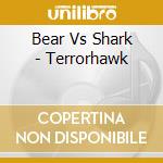 Bear Vs Shark - Terrorhawk cd musicale di Bear Vs Shark
