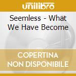 Seemless - What We Have Become cd