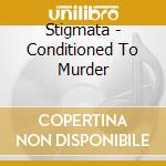 Stigmata - Conditioned To Murder cd