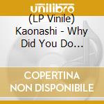 (LP Vinile) Kaonashi - Why Did You Do It vinile