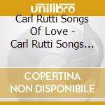 Carl Rutti Songs Of Love - Carl Rutti Songs Of Love cd musicale di Carl Rutti Songs Of Love