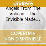 Angels From The Vatican - The Invisible Made Visible cd musicale di Angels From The Vatican