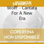 Wolff - Cantata For A New Era cd