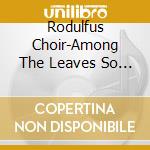 Rodulfus Choir-Among The Leaves So Green cd