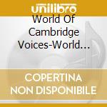 World Of Cambridge Voices-World Of Cambridge Voices cd musicale di Terminal Video