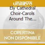 Ely Cathedral Choir-Carols Around The Christmas Tr cd musicale