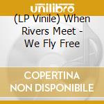 (LP Vinile) When Rivers Meet - We Fly Free vinile