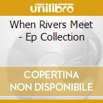 When Rivers Meet - Ep Collection cd