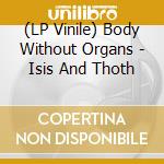 (LP Vinile) Body Without Organs - Isis And Thoth vinile