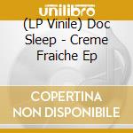 (LP Vinile) Doc Sleep - Creme Fraiche Ep lp vinile di Doc Sleep