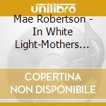 Mae Robertson - In White Light-Mothers Daughters Strength & Love cd