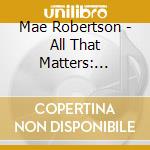 Mae Robertson - All That Matters: Lullabies & Lovesongs cd musicale di Mae Robertson