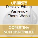 Denisov Edison Vasilevic - Choral Works