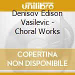 Denisov Edison Vasilevic - Choral Works cd