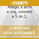 Adagio x archi e org, concerti a 5 nn.1, cd