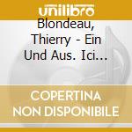 Blondeau, Thierry - Ein Und Aus. Ici Et La. Vis A Vis. cd musicale di Blondeau, Thierry
