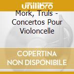 Mork, Truls - Concertos Pour Violoncelle cd musicale di Mork, Truls