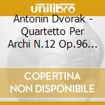 Antonin Dvorak - Quartetto Per Archi N.12 Op.96 americano, Terzetto Op.74b, cd