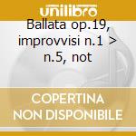 Ballata op.19, improvvisi n.1 > n.5, not