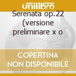 Serenata op.22 (versione preliminare x o cd