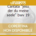 Cantata 'jesu der du meine seele' bwv 19 cd