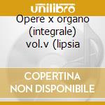 Opere x organo (integrale) vol.v (lipsia cd