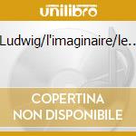 Ludwig/l'imaginaire/le.. cd