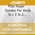 Max Reger - Sonata Per Viola N.1 E N.2 Op.49, Op.107 cd musicale di Max Reger