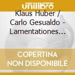 Klaus Huber / Carlo Gesualdo - Lamentationes Sacrae Profanae cd musicale di Safir, Rachid
