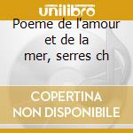 Poeme de l'amour et de la mer, serres ch cd