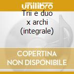 Trii e duo x archi (integrale) cd