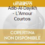 Adib-Al-Dayikh - L'Amour Courtois cd musicale di Adib-al-dayikh