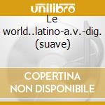 Le world..latino-a.v.-dig. (suave) cd