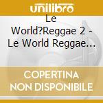 Le World?Reggae 2 - Le World Reggae 2 cd