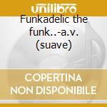 Funkadelic the funk..-a.v. (suave) cd musicale di ARTISTI VARI