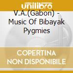 V.A.(Gabon) - Music Of Bibayak Pygmies cd musicale di V.a.(gabon)